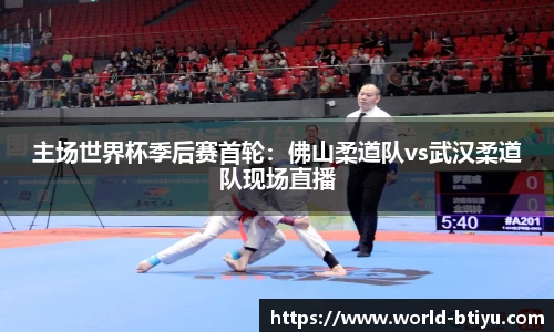 主场世界杯季后赛首轮：佛山柔道队vs武汉柔道队现场直播