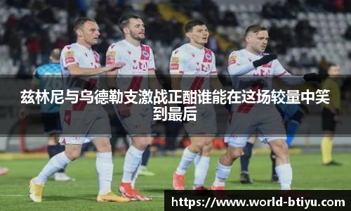 兹林尼与乌德勒支激战正酣谁能在这场较量中笑到最后